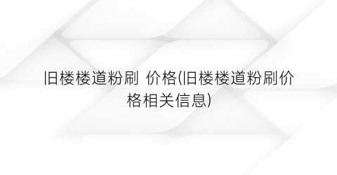 “旧楼楼道粉刷 价格(旧楼楼道粉刷价格相关信息)